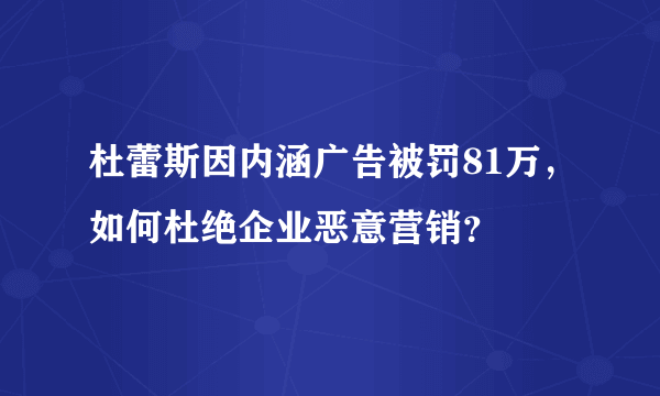 杜蕾斯因内涵广告被罚81万，如何杜绝企业恶意营销？