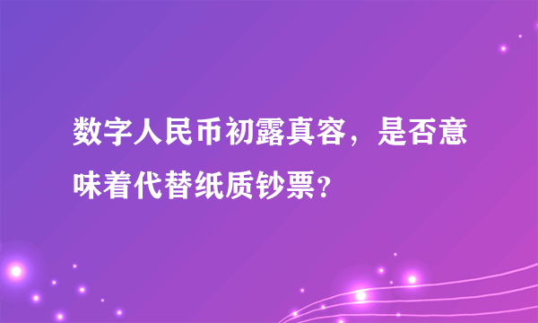 数字人民币初露真容，是否意味着代替纸质钞票？