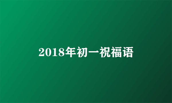 2018年初一祝福语