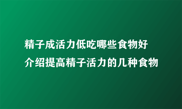 精子成活力低吃哪些食物好 介绍提高精子活力的几种食物