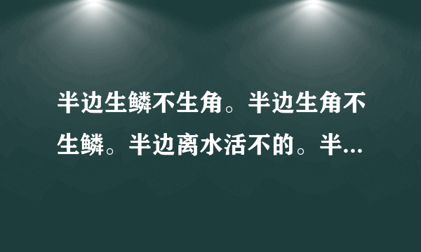 半边生鳞不生角。半边生角不生鳞。半边离水活不的。半边有草能活命打一字