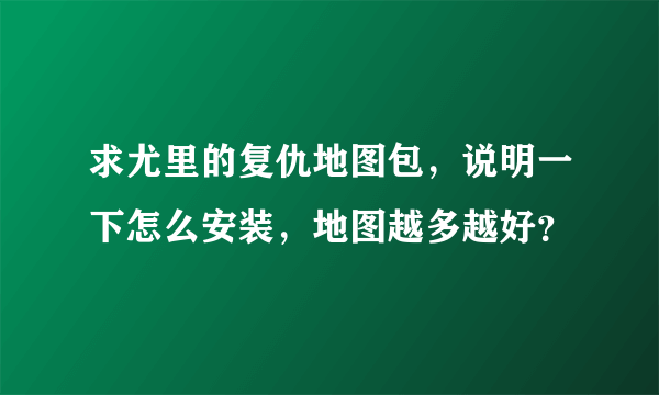 求尤里的复仇地图包，说明一下怎么安装，地图越多越好？