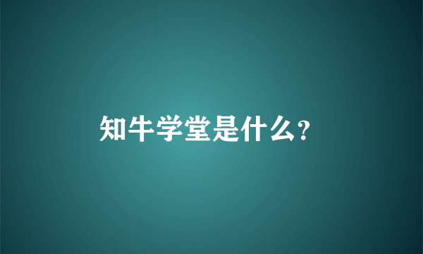 知牛学堂是什么？