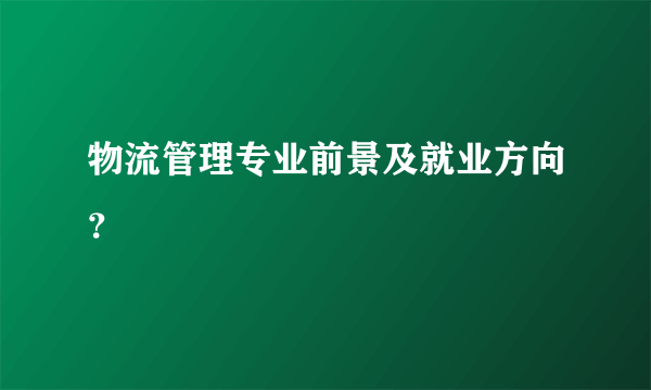 物流管理专业前景及就业方向？