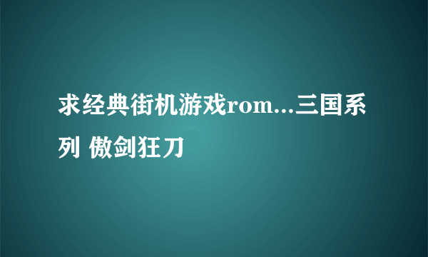 求经典街机游戏rom...三国系列 傲剑狂刀