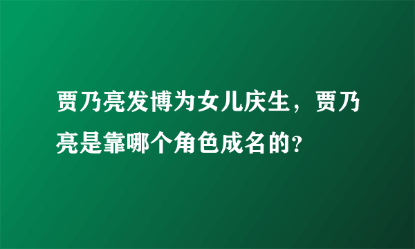 贾乃亮发博为女儿庆生，贾乃亮是靠哪个角色成名的？