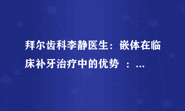 拜尔齿科李静医生：嵌体在临床补牙治疗中的优势  ：嵌体在临床补牙治疗会有后遗症吗