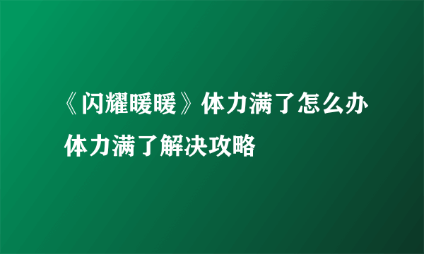 《闪耀暖暖》体力满了怎么办 体力满了解决攻略