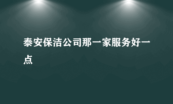 泰安保洁公司那一家服务好一点