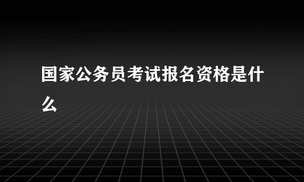 国家公务员考试报名资格是什么