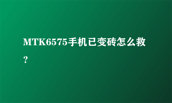 MTK6575手机已变砖怎么救？