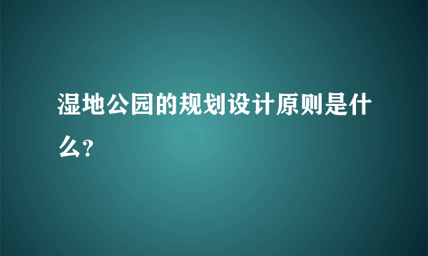 湿地公园的规划设计原则是什么？