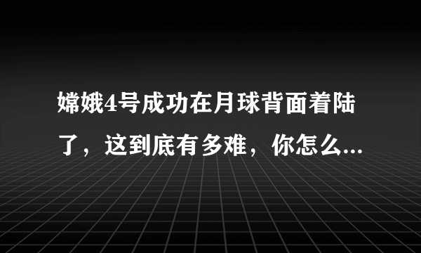 嫦娥4号成功在月球背面着陆了，这到底有多难，你怎么认为呢？