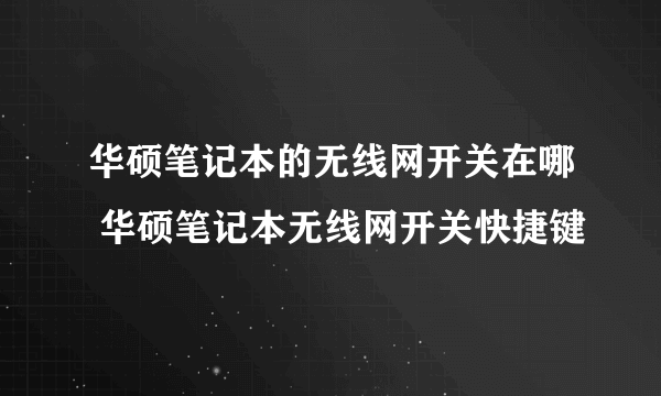 华硕笔记本的无线网开关在哪 华硕笔记本无线网开关快捷键