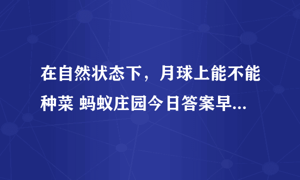 在自然状态下，月球上能不能种菜 蚂蚁庄园今日答案早知道10月20日