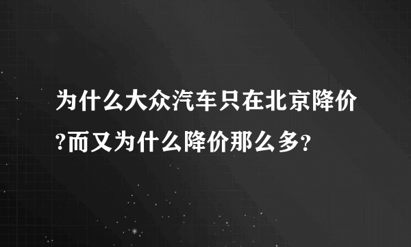 为什么大众汽车只在北京降价?而又为什么降价那么多？