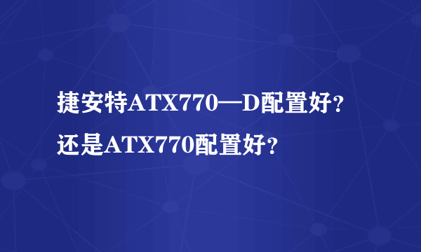 捷安特ATX770—D配置好？还是ATX770配置好？