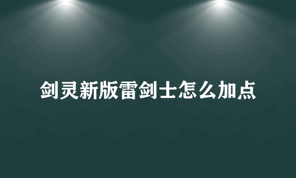 剑灵新版雷剑士怎么加点