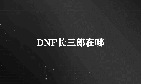 DNF长三郎在哪