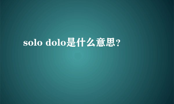 solo dolo是什么意思？