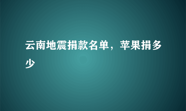 云南地震捐款名单，苹果捐多少