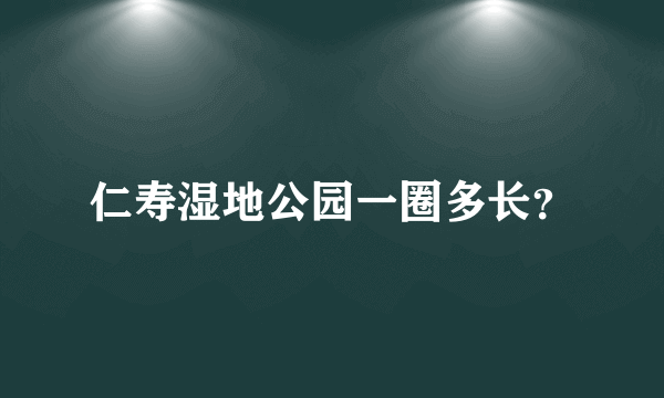 仁寿湿地公园一圈多长？