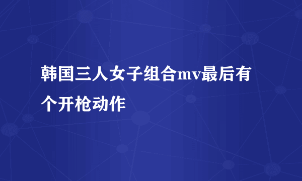 韩国三人女子组合mv最后有个开枪动作