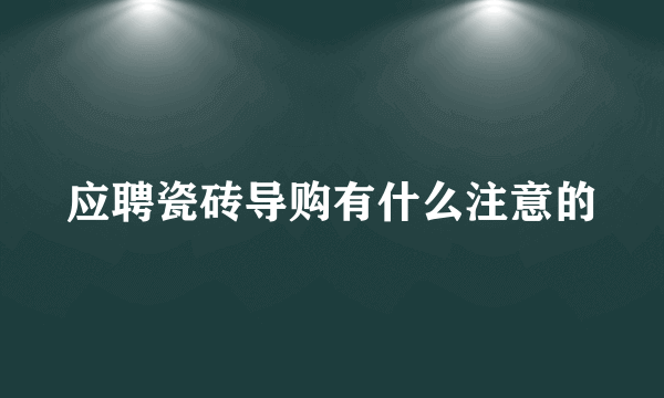 应聘瓷砖导购有什么注意的