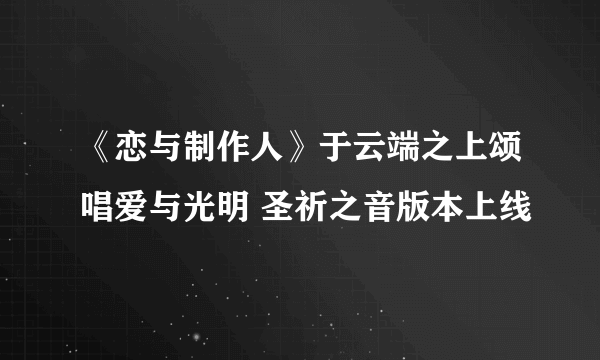 《恋与制作人》于云端之上颂唱爱与光明 圣祈之音版本上线