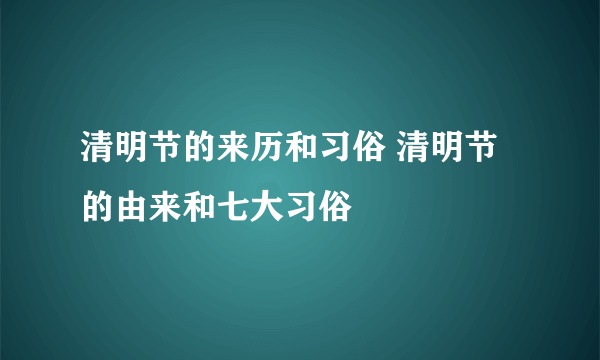 清明节的来历和习俗 清明节的由来和七大习俗