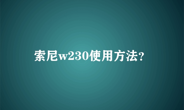 索尼w230使用方法？