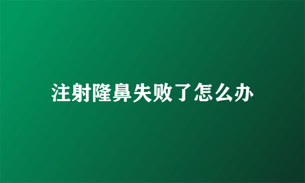 注射隆鼻失败了怎么办