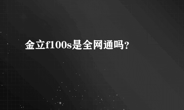 金立f100s是全网通吗？