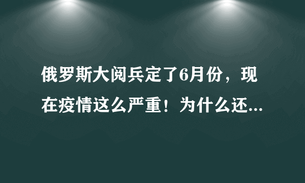 俄罗斯大阅兵定了6月份，现在疫情这么严重！为什么还坚持阅兵？