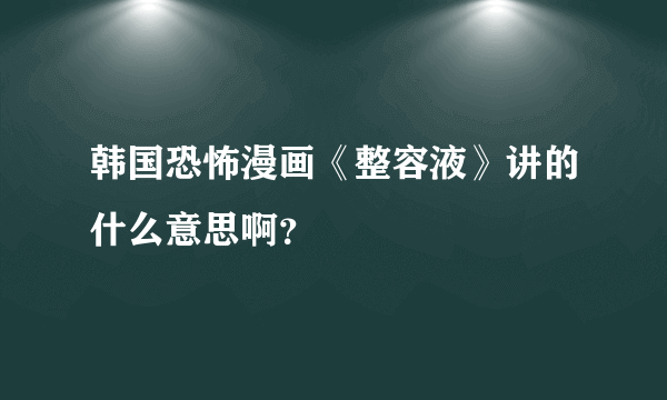 韩国恐怖漫画《整容液》讲的什么意思啊？