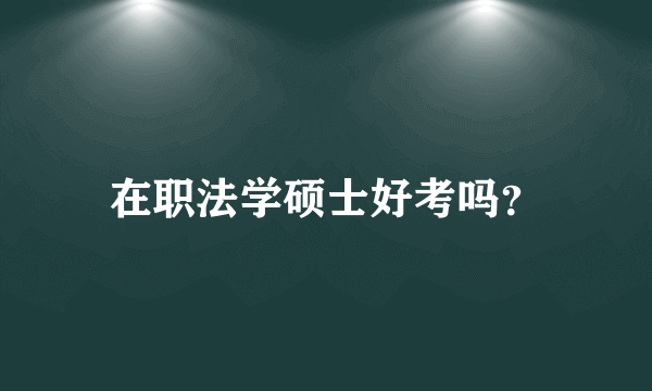 在职法学硕士好考吗？