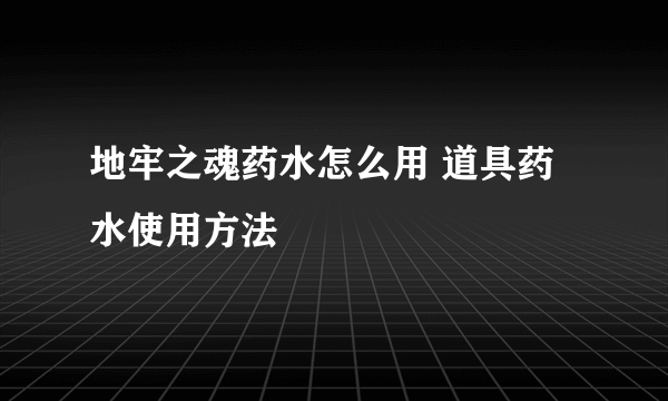 地牢之魂药水怎么用 道具药水使用方法