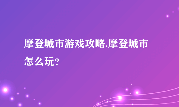 摩登城市游戏攻略.摩登城市怎么玩？