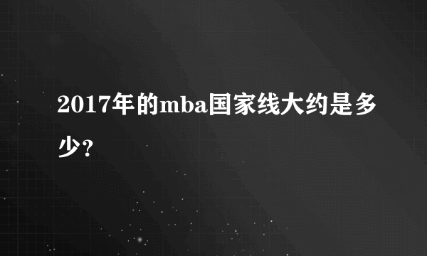 2017年的mba国家线大约是多少？