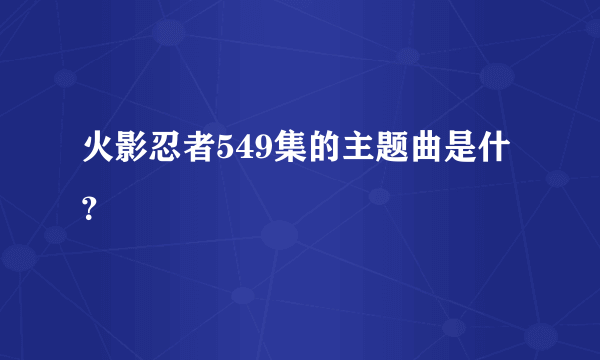 火影忍者549集的主题曲是什？