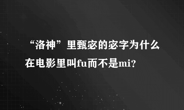 “洛神”里甄宓的宓字为什么在电影里叫fu而不是mi？