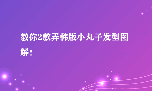 教你2款弄韩版小丸子发型图解！