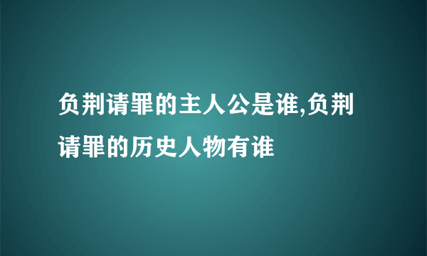 负荆请罪的主人公是谁,负荆请罪的历史人物有谁