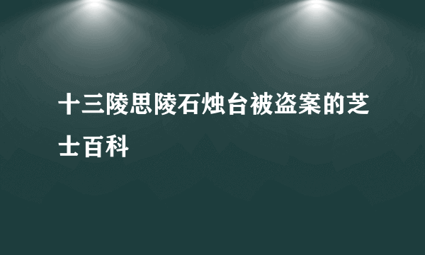 十三陵思陵石烛台被盗案的芝士百科