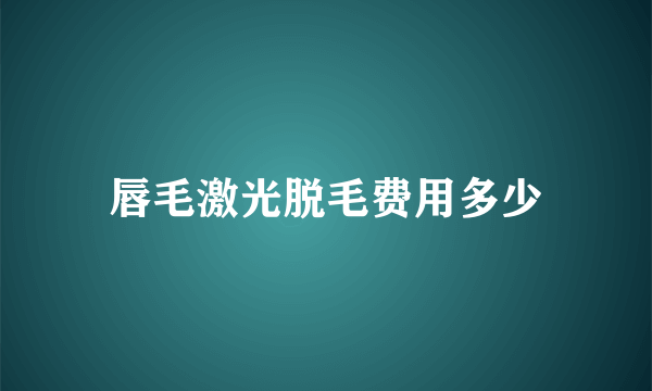 唇毛激光脱毛费用多少