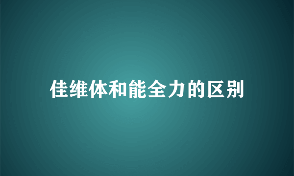 佳维体和能全力的区别