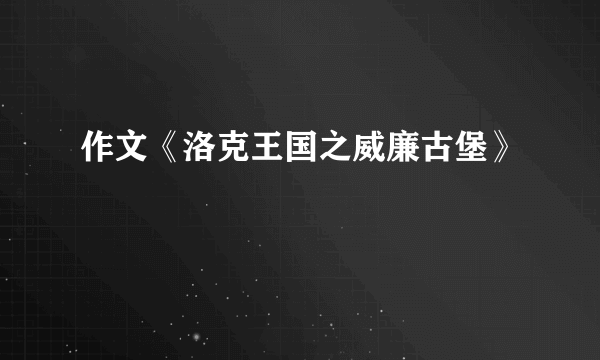 作文《洛克王国之威廉古堡》