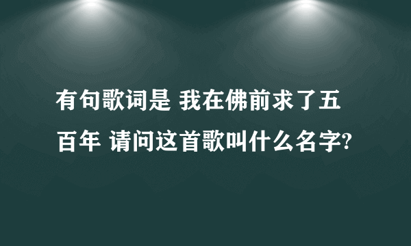 有句歌词是 我在佛前求了五百年 请问这首歌叫什么名字?