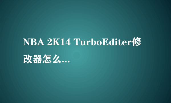 NBA 2K14 TurboEditer修改器怎么用的方法