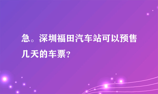 急。深圳福田汽车站可以预售几天的车票？